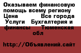 Оказываем финансовую помощь всему региону › Цена ­ 1 111 - Все города Услуги » Бухгалтерия и финансы   . Тюменская обл.